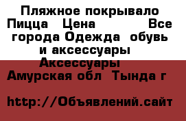 Пляжное покрывало Пицца › Цена ­ 1 200 - Все города Одежда, обувь и аксессуары » Аксессуары   . Амурская обл.,Тында г.